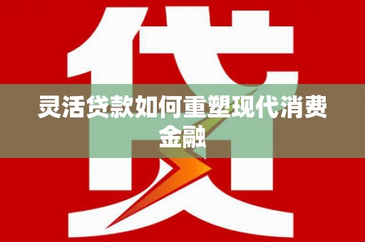 梅河口灵活贷款如何重塑现代消费金融