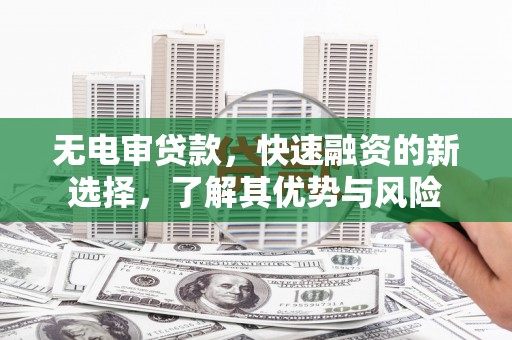梅河口无电审贷款，快速融资的新选择，了解其优势与风险