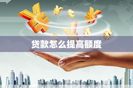 梅河口贷款怎么提高额度