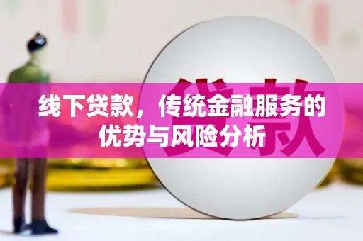 梅河口线下贷款，传统金融服务的优势与风险分析