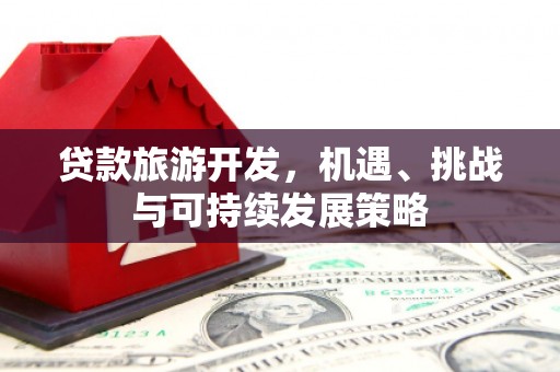 梅河口贷款旅游开发，机遇、挑战与可持续发展策略