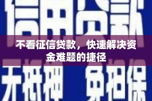 梅河口不看征信贷款，快速解决资金难题的捷径