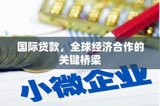 梅河口国际贷款，全球经济合作的关键桥梁