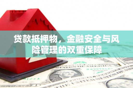 梅河口贷款抵押物，金融安全与风险管理的双重保障