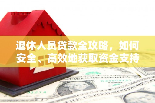 梅河口退休人员贷款全攻略，如何安全、高效地获取资金支持