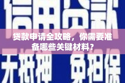 梅河口贷款申请全攻略，你需要准备哪些关键材料？