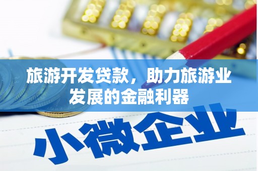 梅河口旅游开发贷款，助力旅游业发展的金融利器