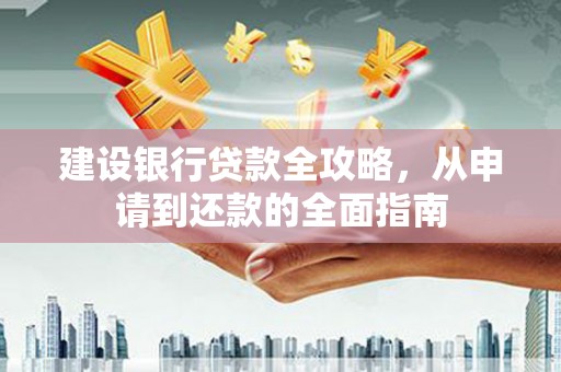 梅河口建设银行贷款全攻略，从申请到还款的全面指南