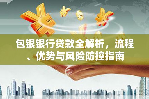 梅河口包银银行贷款全解析，流程、优势与风险防控指南