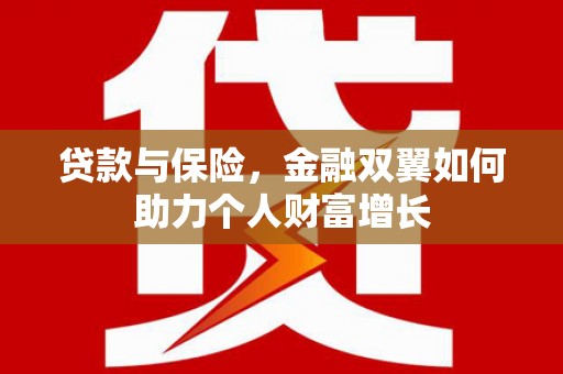 梅河口贷款与保险，金融双翼如何助力个人财富增长