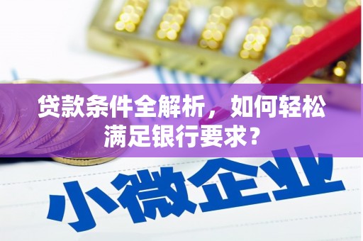 梅河口贷款条件全解析，如何轻松满足银行要求？