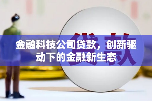 梅河口金融科技公司贷款，创新驱动下的金融新生态