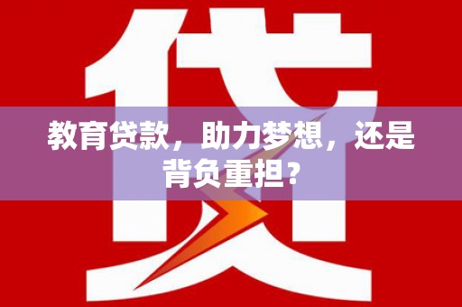 梅河口教育贷款，助力梦想，还是背负重担？