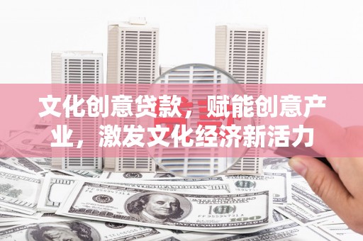 梅河口文化创意贷款，赋能创意产业，激发文化经济新活力