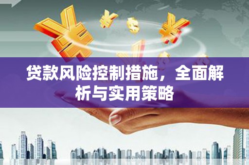 梅河口贷款风险控制措施，全面解析与实用策略