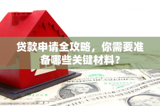 梅河口贷款申请全攻略，你需要准备哪些关键材料？