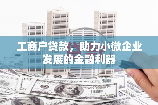 梅河口工商户贷款，助力小微企业发展的金融利器