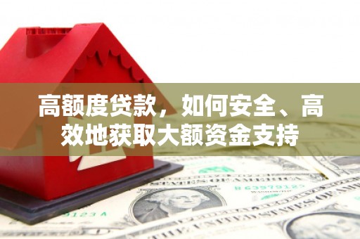 梅河口高额度贷款，如何安全、高效地获取大额资金支持