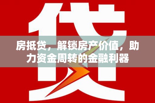 梅河口房抵贷，解锁房产价值，助力资金周转的金融利器