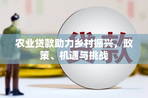 梅河口农业贷款助力乡村振兴，政策、机遇与挑战