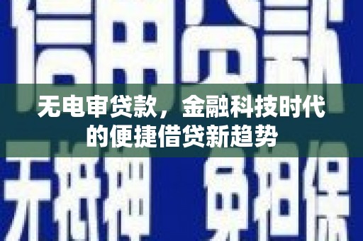 梅河口无电审贷款，金融科技时代的便捷借贷新趋势