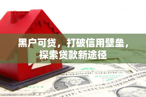 梅河口黑户可贷，打破信用壁垒，探索贷款新途径