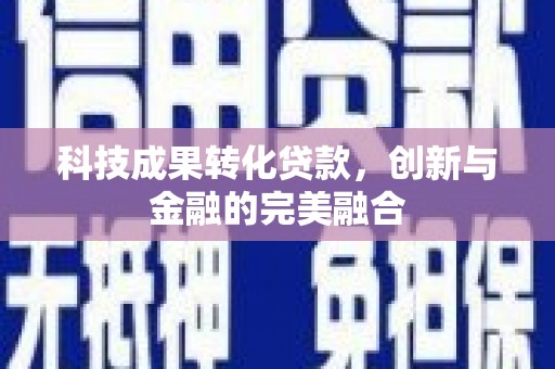 梅河口科技成果转化贷款，创新与金融的完美融合