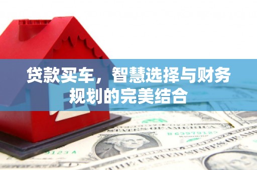 梅河口贷款买车，智慧选择与财务规划的完美结合