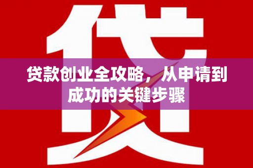 梅河口贷款创业全攻略，从申请到成功的关键步骤