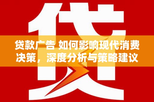 梅河口贷款广告 如何影响现代消费决策，深度分析与策略建议