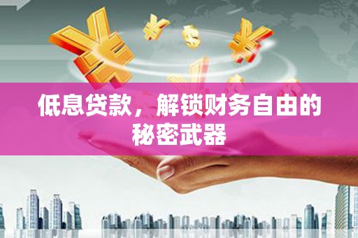 梅河口低息贷款，解锁财务自由的秘密武器