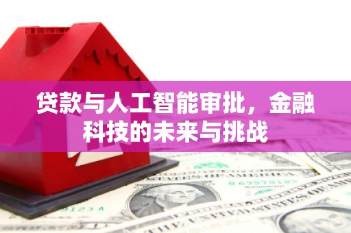 梅河口贷款与人工智能审批，金融科技的未来与挑战