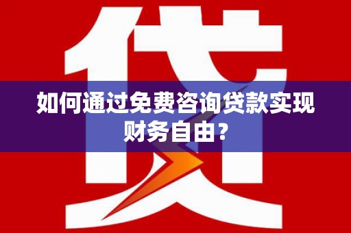 梅河口如何通过免费咨询贷款实现财务自由？