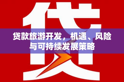 梅河口贷款旅游开发，机遇、风险与可持续发展策略