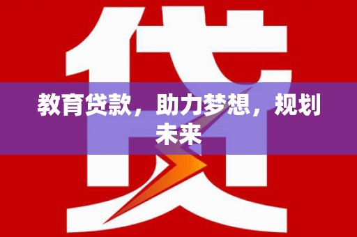 梅河口教育贷款，助力梦想，规划未来