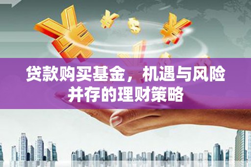 梅河口贷款购买基金，机遇与风险并存的理财策略