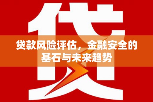 梅河口贷款风险评估，金融安全的基石与未来趋势