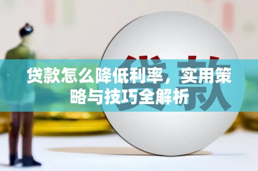 梅河口贷款怎么降低利率，实用策略与技巧全解析