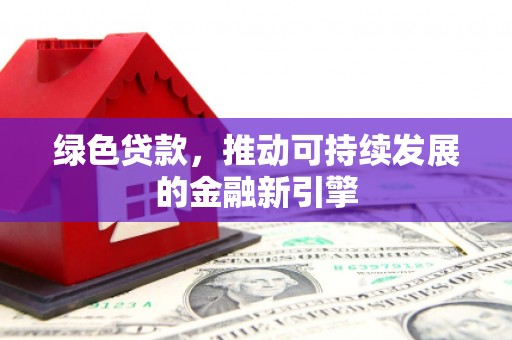 梅河口绿色贷款，推动可持续发展的金融新引擎