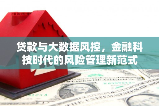 梅河口贷款与大数据风控，金融科技时代的风险管理新范式