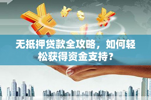 梅河口无抵押贷款全攻略，如何轻松获得资金支持？
