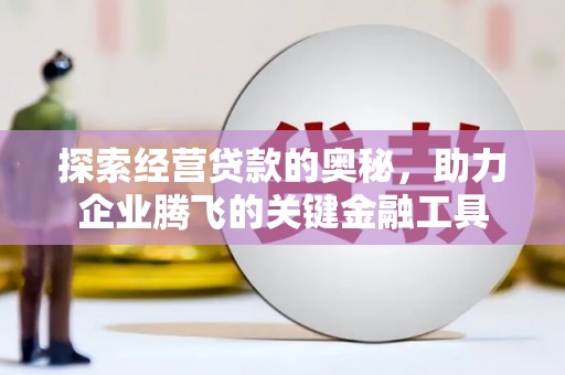梅河口探索经营贷款的奥秘，助力企业腾飞的关键金融工具