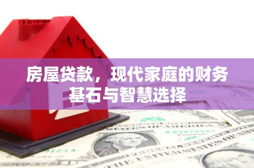 梅河口房屋贷款，现代家庭的财务基石与智慧选择