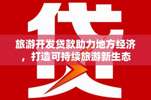 梅河口旅游开发贷款助力地方经济，打造可持续旅游新生态