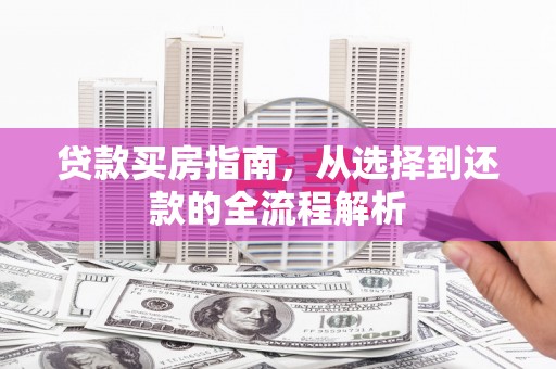 梅河口贷款买房指南，从选择到还款的全流程解析