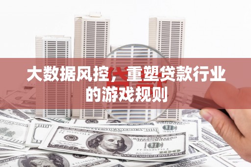 梅河口大数据风控，重塑贷款行业的游戏规则