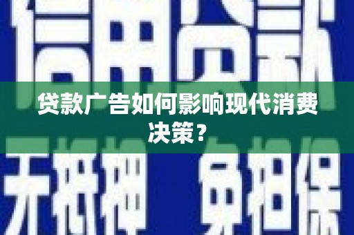 梅河口贷款广告如何影响现代消费决策？