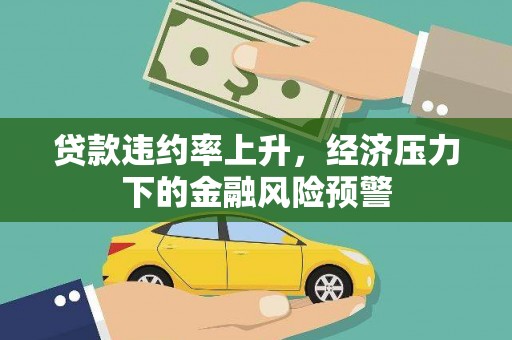梅河口贷款违约率上升，经济压力下的金融风险预警