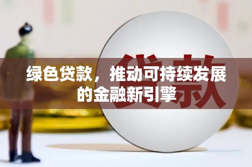 梅河口绿色贷款，推动可持续发展的金融新引擎