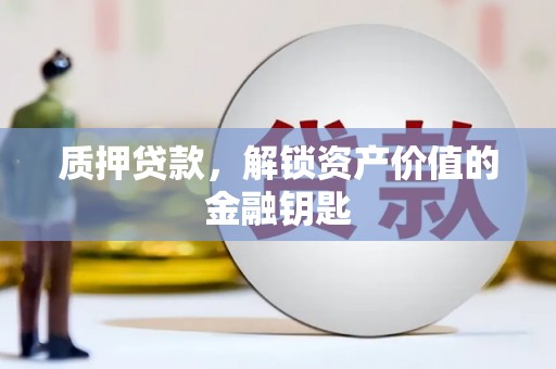 梅河口质押贷款，解锁资产价值的金融钥匙